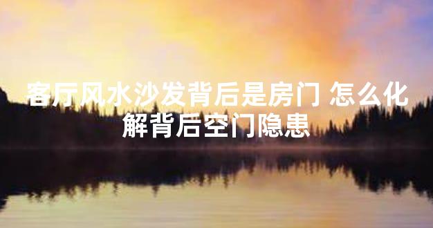 客厅风水沙发背后是房门 怎么化解背后空门隐患